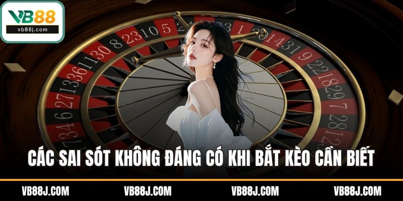 Các sai sót không đáng có khi bắt kèo cần biết