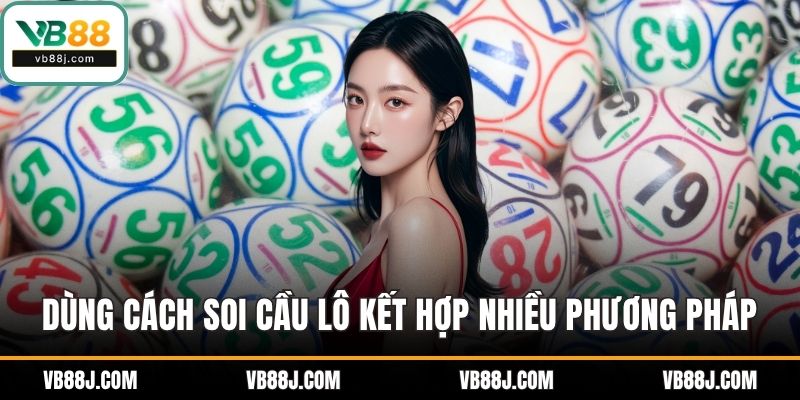 Dùng cách soi cầu lô kết hợp nhiều phương pháp để có kết quả tốt