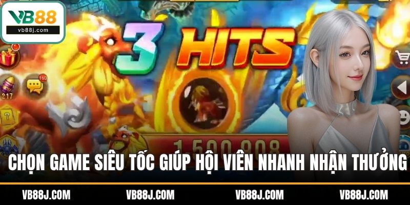 Lựa chọn game siêu tốc giúp hội viên nhanh nhận thưởng