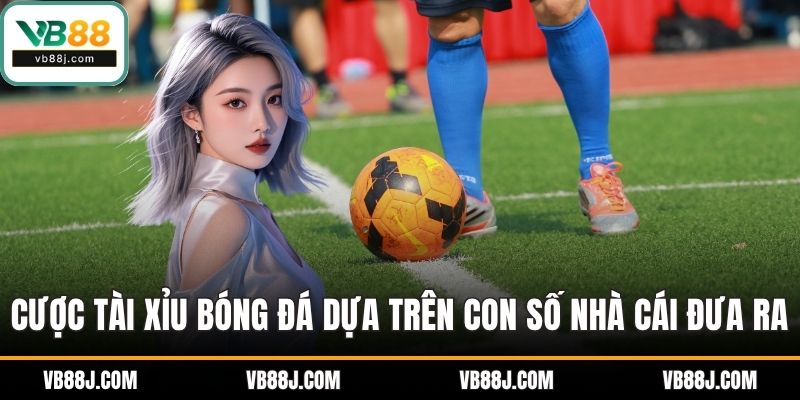 Cược tài xỉu bóng đá dựa trên con số nhà cái đưa ra