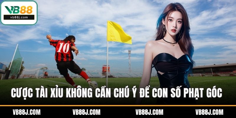 Cược tài xỉu không cần chú ý để con số phạt góc chính xác