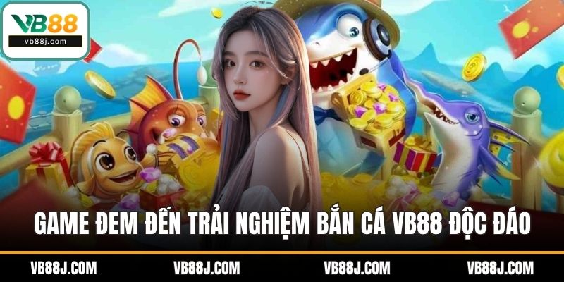 Game đem đến trải nghiệm bắn cá VB88 thú vị độc đáo