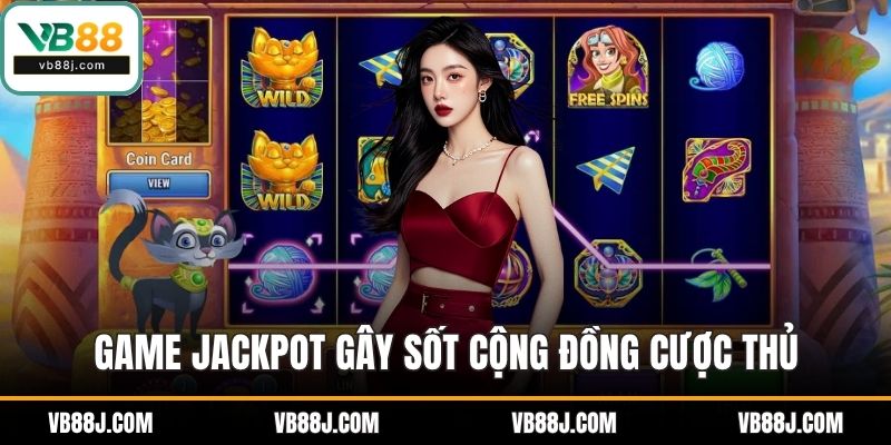 Game Jackpot gây sốt cộng đồng cược thủ
