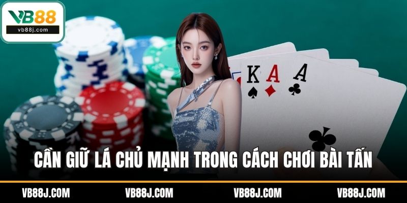 Cần giữ lá chủ mạnh trong cách chơi bài tấn