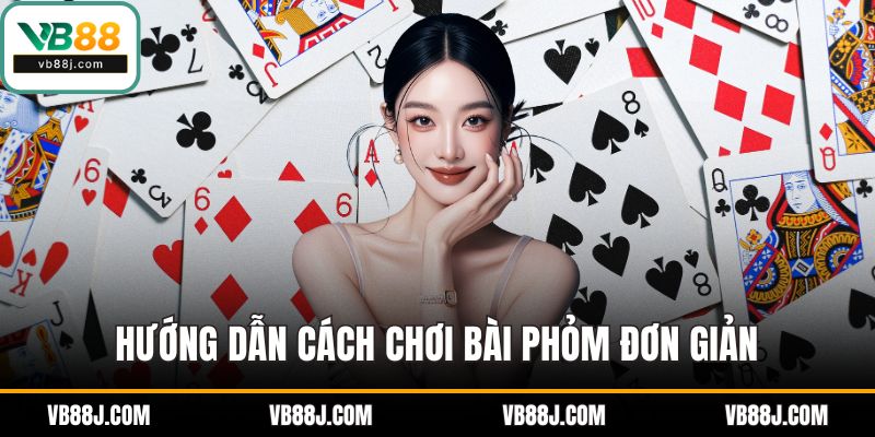 Hướng dẫn cách chơi bài phỏm đơn giản