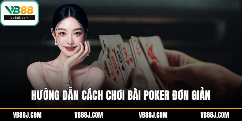 Hướng dẫn cách chơi bài poker đơn giản