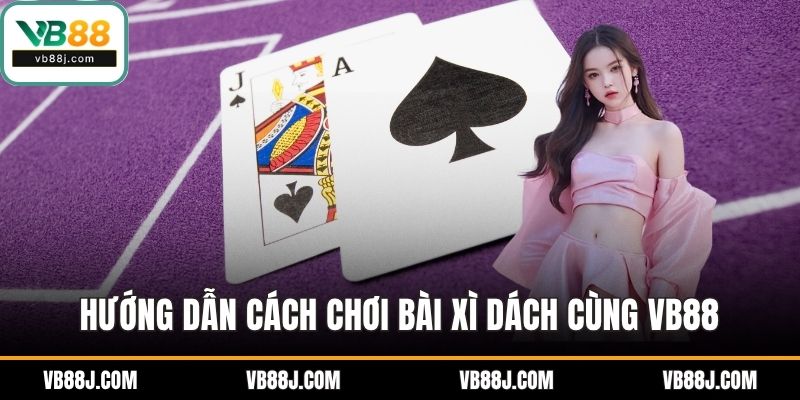 Hướng dẫn cách chơi bài xì dách cùng VB88