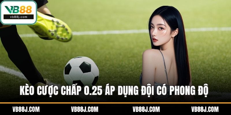 Kèo cược chấp 0.25 áp dụng đội có phong độ nhỉnh hơn
