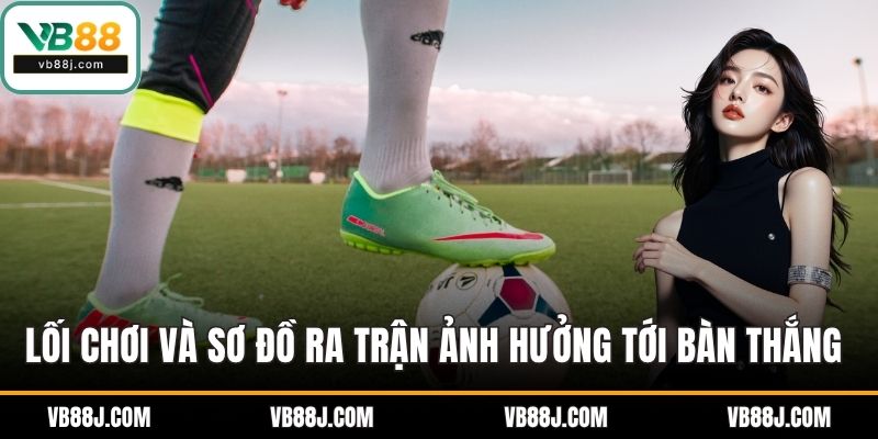 Lối chơi và sơ đồ ra trận ảnh hưởng tới bàn thắng của đội