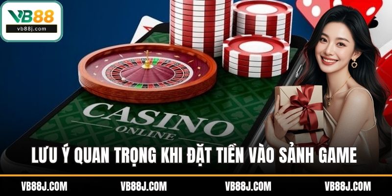 Lưu ý quan trọng khi đặt tiền vào sảnh game trực tuyến