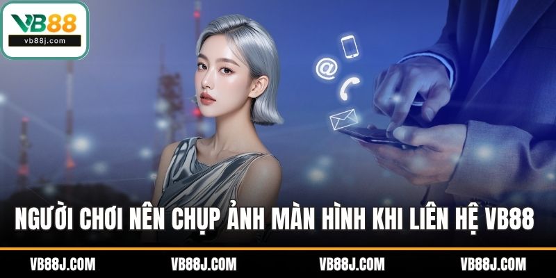 Người chơi nên chụp ảnh màn hình khi liên hệ VB88