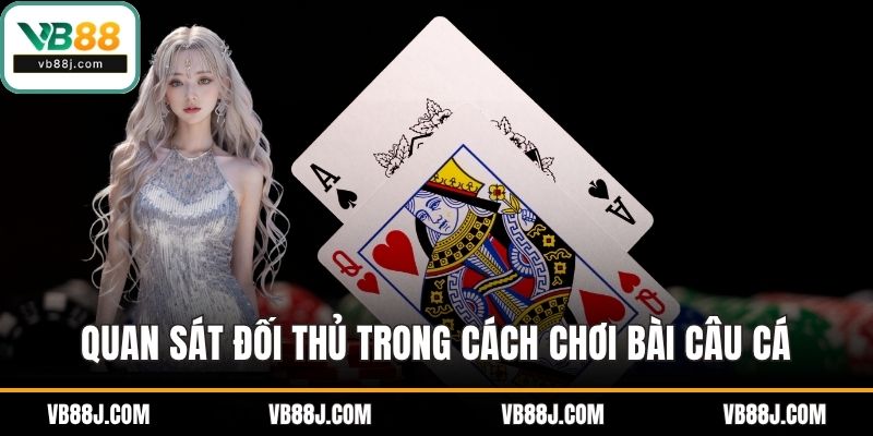 Quan sát đối thủ trong cách chơi bài câu cá