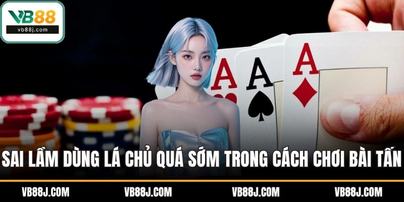 Sai lầm dùng lá chủ quá sớm trong cách chơi bài tấn