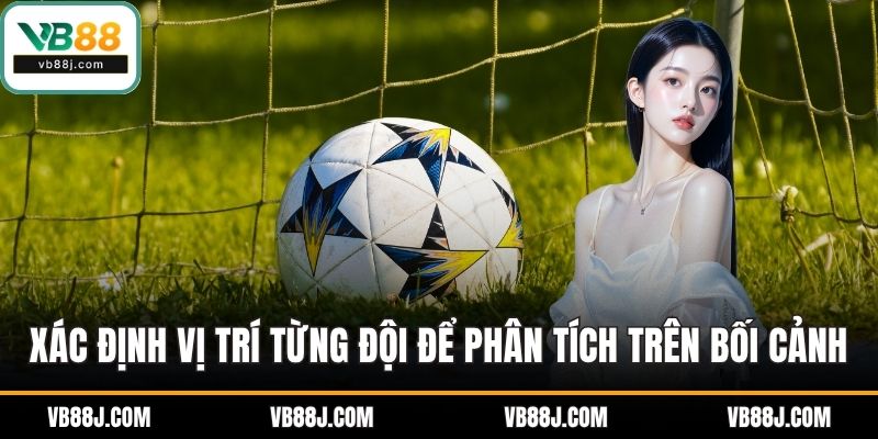 Xác định vị trí của từng đội để phân tích dựa trên bối cảnh